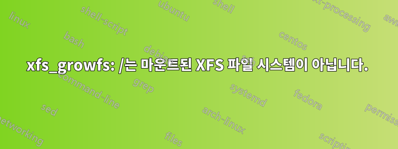 xfs_growfs: /는 마운트된 XFS 파일 시스템이 아닙니다.