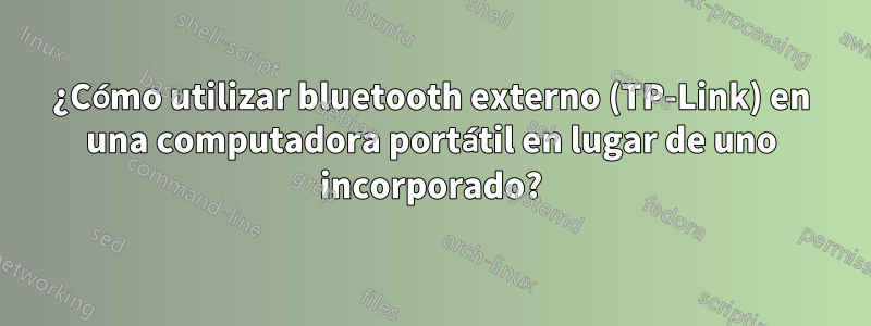 ¿Cómo utilizar bluetooth externo (TP-Link) en una computadora portátil en lugar de uno incorporado?