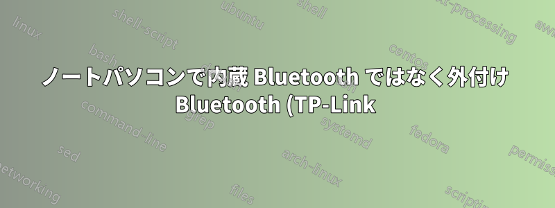 ノートパソコンで内蔵 Bluetooth ではなく外付け Bluetooth (TP-Link) を使用するにはどうすればよいでしょうか?