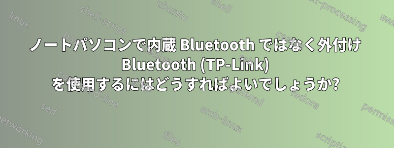 ノートパソコンで内蔵 Bluetooth ではなく外付け Bluetooth (TP-Link) を使用するにはどうすればよいでしょうか?