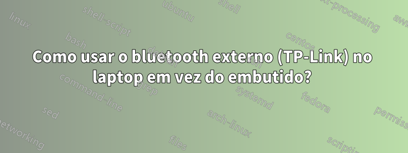 Como usar o bluetooth externo (TP-Link) no laptop em vez do embutido?