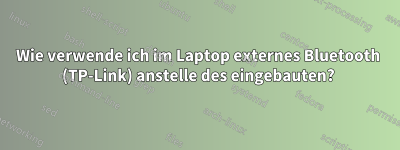 Wie verwende ich im Laptop externes Bluetooth (TP-Link) anstelle des eingebauten?