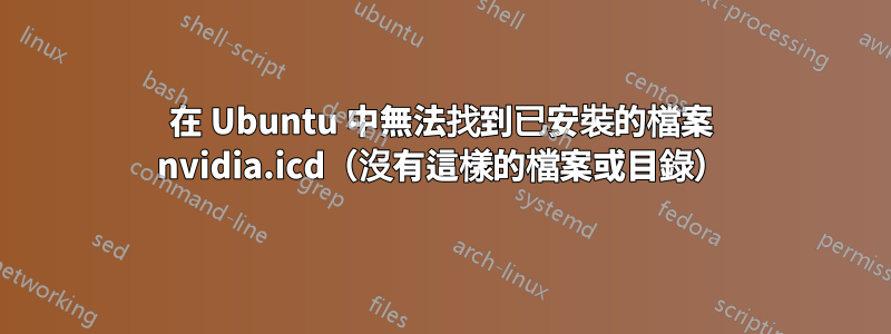 在 Ubuntu 中無法找到已安裝的檔案 nvidia.icd（沒有這樣的檔案或目錄）