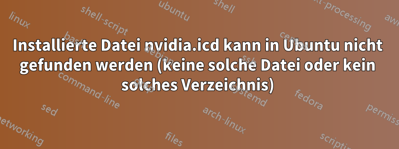 Installierte Datei nvidia.icd kann in Ubuntu nicht gefunden werden (keine solche Datei oder kein solches Verzeichnis)