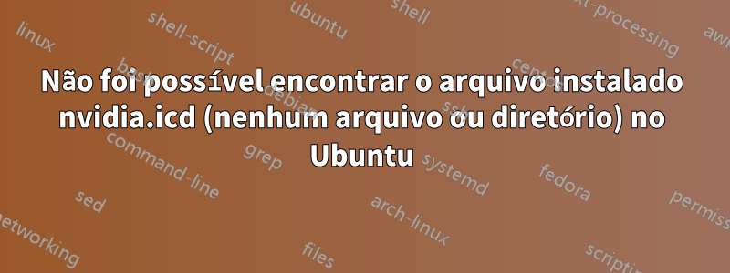 Não foi possível encontrar o arquivo instalado nvidia.icd (nenhum arquivo ou diretório) no Ubuntu