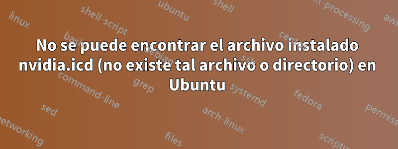 No se puede encontrar el archivo instalado nvidia.icd (no existe tal archivo o directorio) en Ubuntu