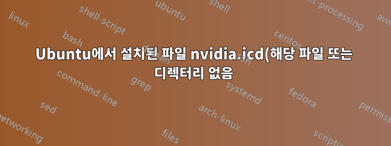 Ubuntu에서 설치된 파일 nvidia.icd(해당 파일 또는 디렉터리 없음)를 찾을 수 없습니다.