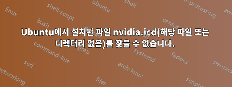 Ubuntu에서 설치된 파일 nvidia.icd(해당 파일 또는 디렉터리 없음)를 찾을 수 없습니다.