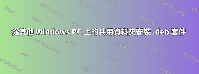 從其他 Windows PC 上的共用資料夾安裝 .deb 套件