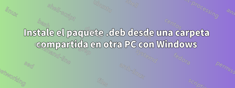 Instale el paquete .deb desde una carpeta compartida en otra PC con Windows