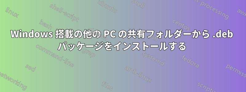 Windows 搭載の他の PC の共有フォルダーから .deb パッケージをインストールする