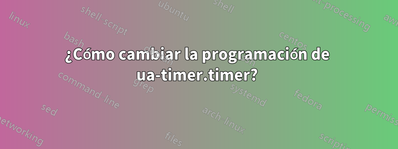 ¿Cómo cambiar la programación de ua-timer.timer?