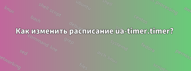 Как изменить расписание ua-timer.timer?