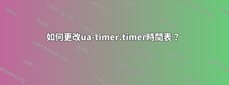 如何更改ua-timer.timer時間表？