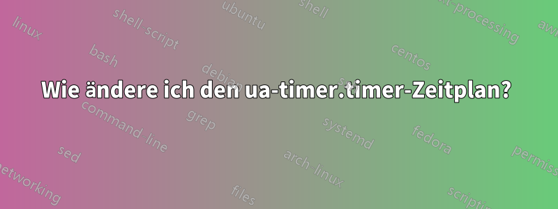 Wie ändere ich den ua-timer.timer-Zeitplan?