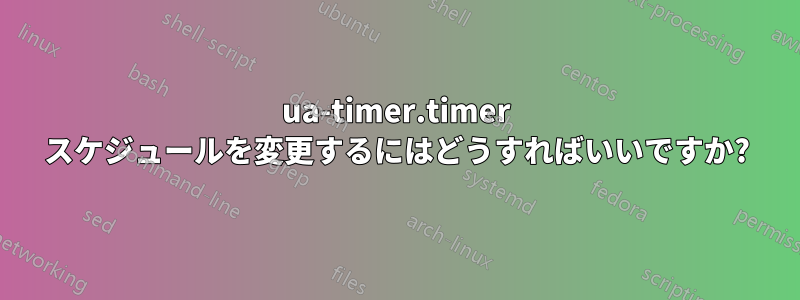 ua-timer.timer スケジュールを変更するにはどうすればいいですか?