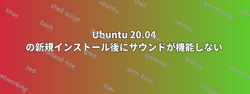 Ubuntu 20.04 の新規インストール後にサウンドが機能しない