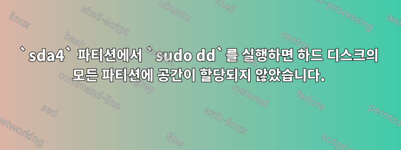 `sda4` 파티션에서 `sudo dd`를 실행하면 하드 디스크의 모든 파티션에 공간이 할당되지 않았습니다.