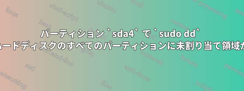 パーティション `sda4` で `sudo dd` を実行すると、ハードディスクのすべてのパーティションに未割り当て領域が発生しました。