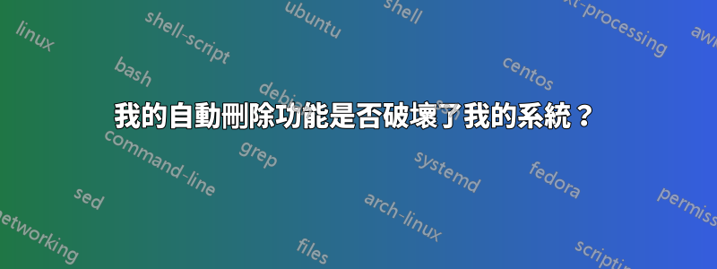 我的自動刪除功能是否破壞了我的系統？