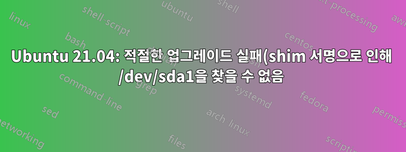 Ubuntu 21.04: 적절한 업그레이드 실패(shim 서명으로 인해 /dev/sda1을 찾을 수 없음)