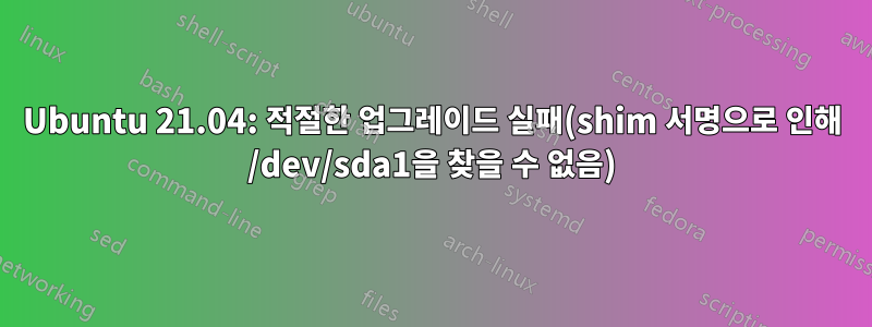 Ubuntu 21.04: 적절한 업그레이드 실패(shim 서명으로 인해 /dev/sda1을 찾을 수 없음)