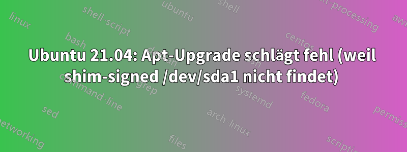 Ubuntu 21.04: Apt-Upgrade schlägt fehl (weil shim-signed /dev/sda1 nicht findet)