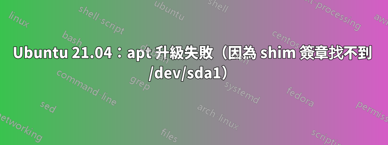 Ubuntu 21.04：apt 升級失敗（因為 shim 簽章找不到 /dev/sda1）