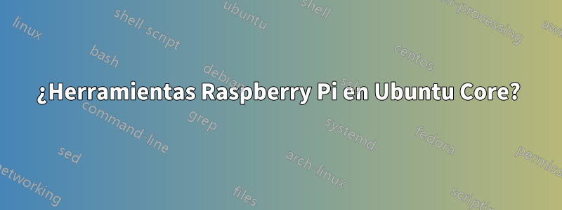 ¿Herramientas Raspberry Pi en Ubuntu Core?