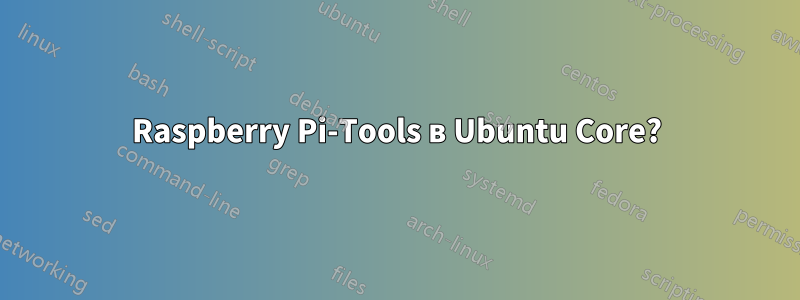 Raspberry Pi-Tools в Ubuntu Core?