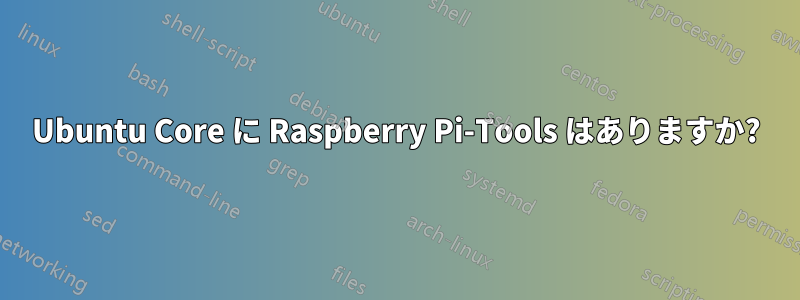 Ubuntu Core に Raspberry Pi-Tools はありますか?