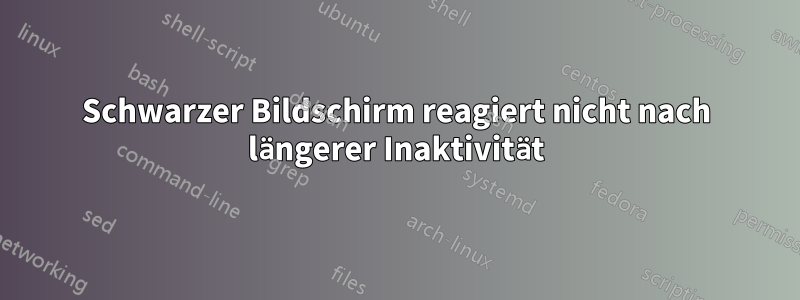 Schwarzer Bildschirm reagiert nicht nach längerer Inaktivität