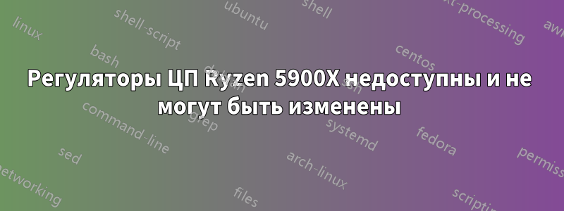 Регуляторы ЦП Ryzen 5900X недоступны и не могут быть изменены