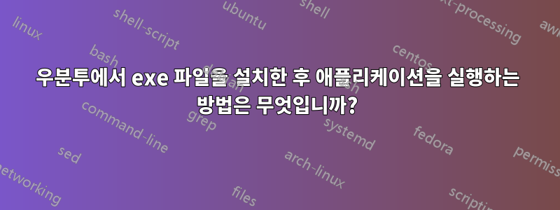 우분투에서 exe 파일을 설치한 후 애플리케이션을 실행하는 방법은 무엇입니까?