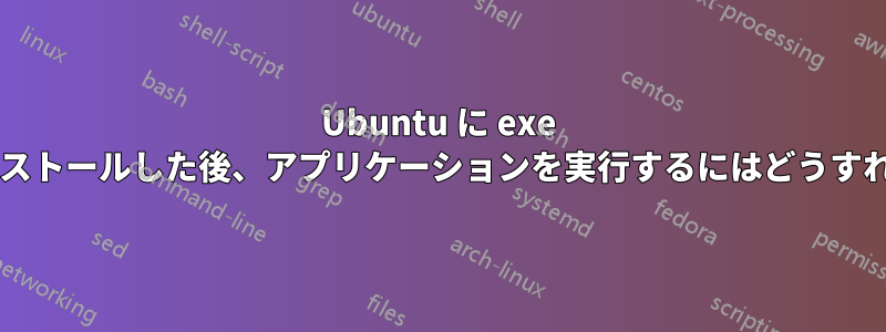 Ubuntu に exe ファイルをインストールした後、アプリケーションを実行するにはどうすればいいですか?