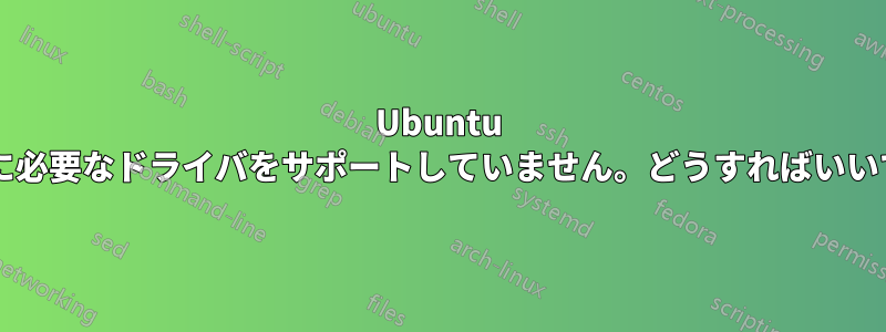 Ubuntu はアダプタに必要なドライバをサポートしていません。どうすればいいでしょうか?