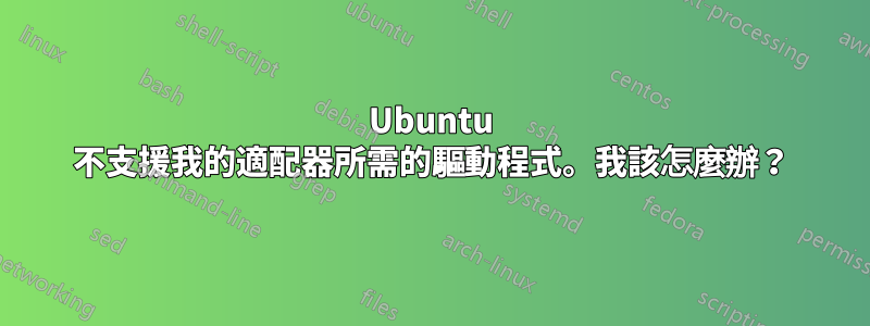 Ubuntu 不支援我的適配器所需的驅動程式。我該怎麼辦？