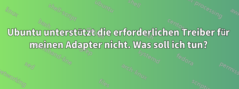 Ubuntu unterstützt die erforderlichen Treiber für meinen Adapter nicht. Was soll ich tun?