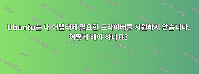 Ubuntu는 내 어댑터에 필요한 드라이버를 지원하지 않습니다. 어떻게 해야 하나요?