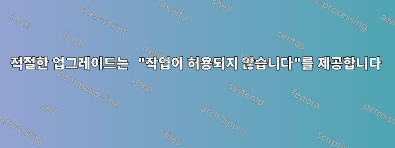 적절한 업그레이드는 "작업이 허용되지 않습니다"를 제공합니다