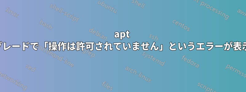 apt アップグレードで「操作は許可されていません」というエラーが表示される