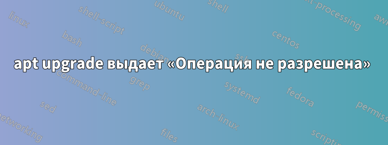 apt upgrade выдает «Операция не разрешена»