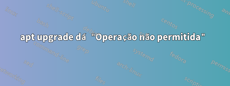 apt upgrade dá "Operação não permitida"