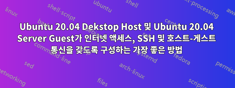 Ubuntu 20.04 Dekstop Host 및 Ubuntu 20.04 Server Guest가 인터넷 액세스, SSH 및 호스트-게스트 통신을 갖도록 구성하는 가장 좋은 방법