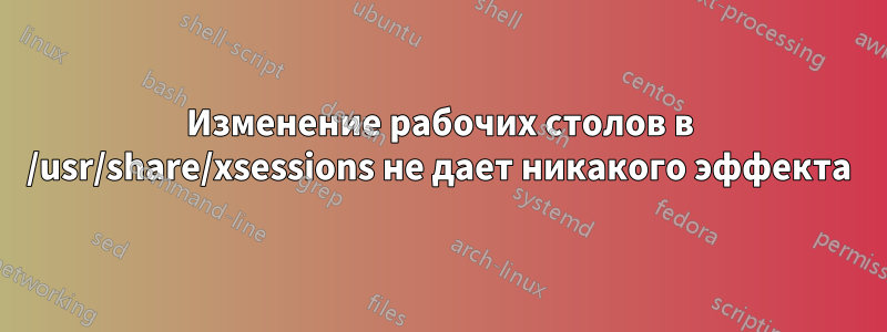 Изменение рабочих столов в /usr/share/xsessions не дает никакого эффекта