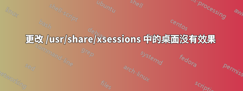 更改 /usr/share/xsessions 中的桌面沒有效果