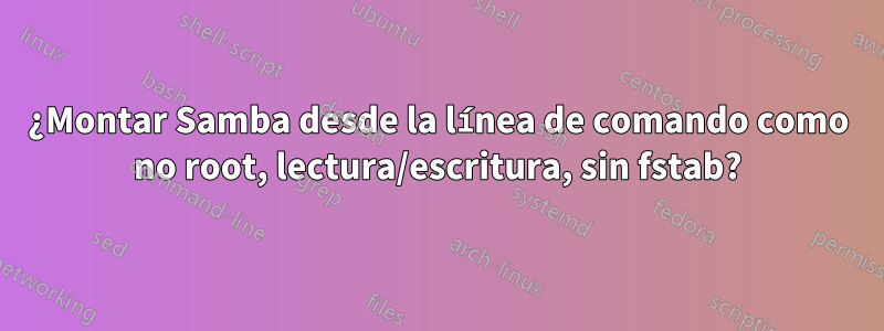 ¿Montar Samba desde la línea de comando como no root, lectura/escritura, sin fstab?