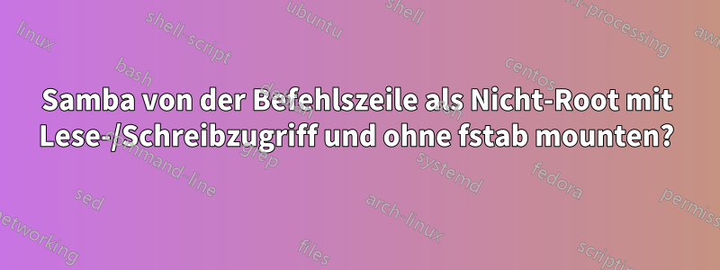 Samba von der Befehlszeile als Nicht-Root mit Lese-/Schreibzugriff und ohne fstab mounten?