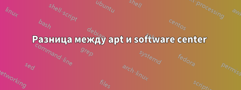 Разница между apt и software center