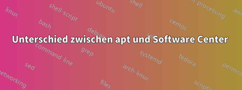 Unterschied zwischen apt und Software Center